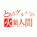 とあるグルチャの火薬人間（バーストマン）