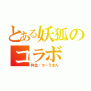 とある妖狐のコラボ（枠主：コーラさん）