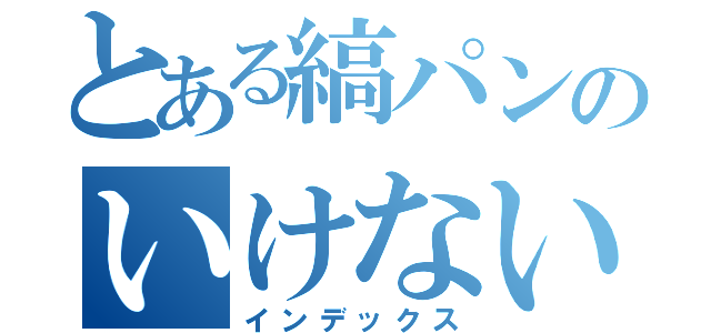 とある縞パンのいけない染み（インデックス）