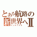 とある航路の新世界へⅡ（インデックス）