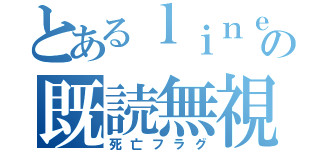 とあるｌｉｎｅの既読無視（死亡フラグ）