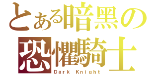 とある暗黑の恐懼騎士（Ｄａｒｋ Ｋｎｉｇｈｔ）