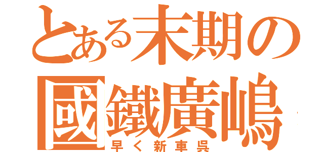 とある末期の國鐵廣嶋（早く新車呉）