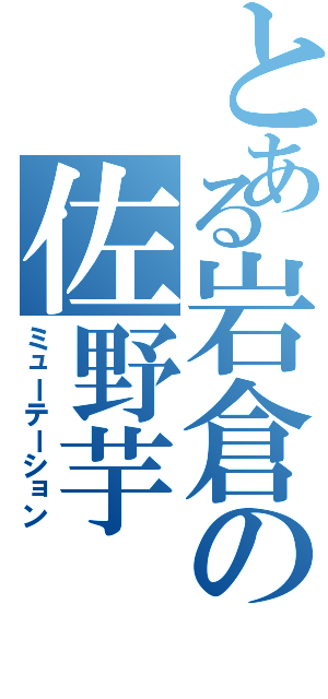 とある岩倉の佐野芋（ミューテーション）