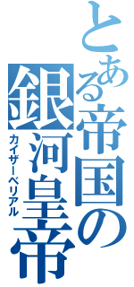 とある帝国の銀河皇帝（カイザーベリアル）