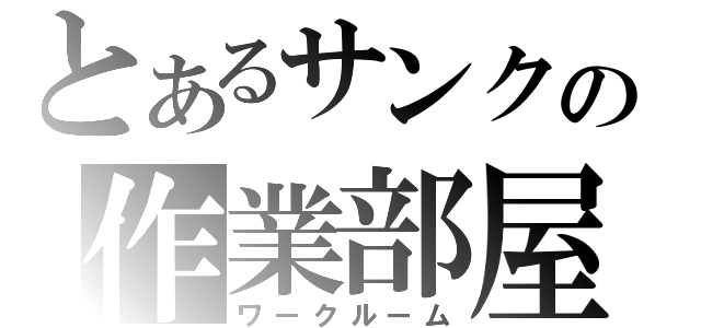 とあるサンクの作業部屋（ワークルーム）