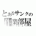 とあるサンクの作業部屋（ワークルーム）