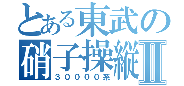 とある東武の硝子操縦Ⅱ（３００００系）