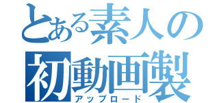 とある素人の初動画製作（アップロード）