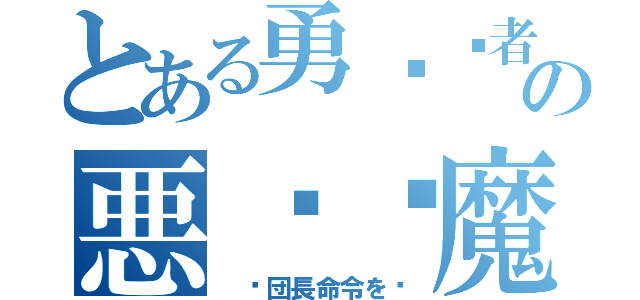 とある勇⃞⃘者⃝⃟の悪⃞⃟魔⃝⃘猫⃞⃝⃟（ ☠団長命令を☠）