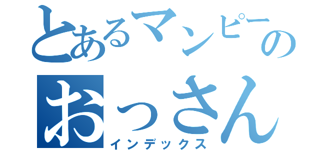 とあるマンピー信者のおっさん（インデックス）