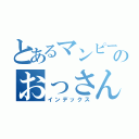 とあるマンピー信者のおっさん（インデックス）