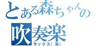 とある森ちゃんの吹奏楽（サックス（笑））