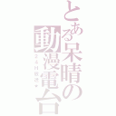 とある呆晴の動漫電台（２４Ｈ放送★）