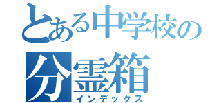 とある中学校の分霊箱（インデックス）