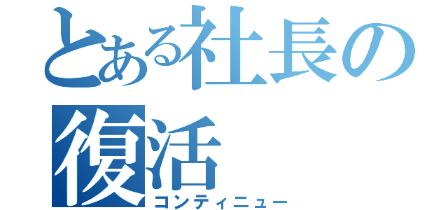 とある社長の復活（コンティニュー）