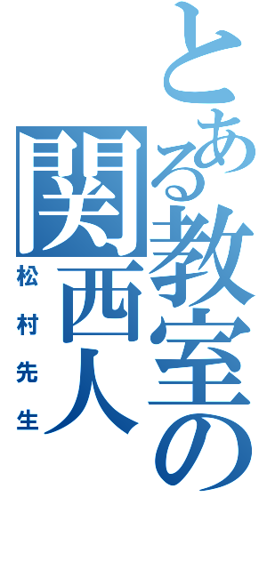 とある教室の関西人Ⅱ（松村先生）