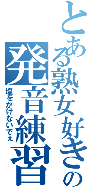 とある熟女好きの発音練習（塩をかけないでぇ）