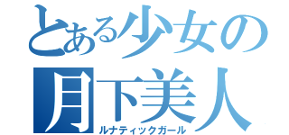 とある少女の月下美人（ルナティックガール）