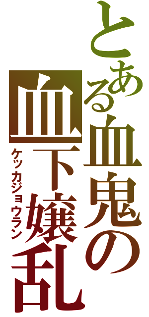 とある血鬼の血下嬢乱（ケッカジョウラン）