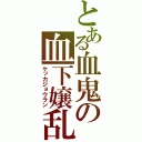 とある血鬼の血下嬢乱（ケッカジョウラン）