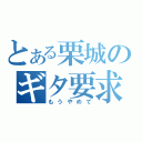 とある栗城のギタ要求（もうやめて）