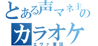 とある声マネ主のカラオケ（エヴァ軍団）