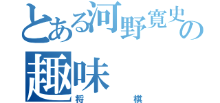 とある河野寛史の趣味（将棋）