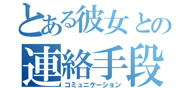 とある彼女との連絡手段（コミュニケーション）