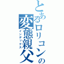 とあるロリコンの変態親父（インデックス）