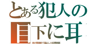 とある犯人の目下に耳（米が移民枠で禁止した犯罪民族）