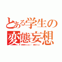 とある学生の変態妄想（思春期だしねぇー　変態さんｗ）