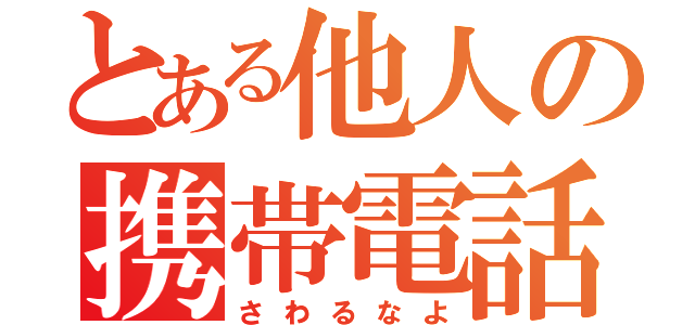 とある他人の携帯電話（さわるなよ）