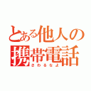 とある他人の携帯電話（さわるなよ）