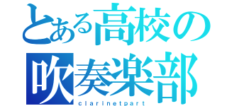 とある高校の吹奏楽部（ｃｌａｒｉｎｅｔｐａｒｔ）