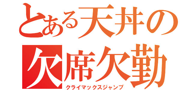 とある天丼の欠席欠勤（クライマックスジャンプ）