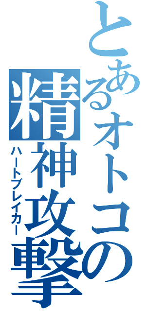 とあるオトコの精神攻撃（ハートブレイカー）