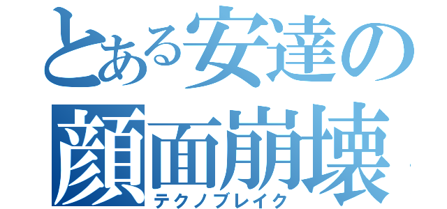 とある安達の顔面崩壊（テクノブレイク）