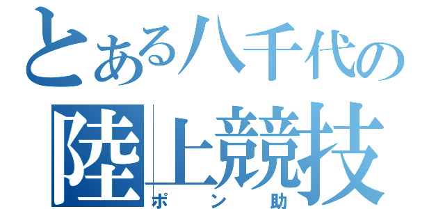 とある八千代の陸上競技部（ポン助）