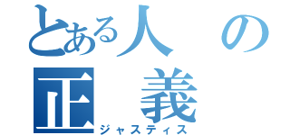 とある人の正　義（ジャスティス）