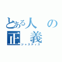 とある人の正　義（ジャスティス）