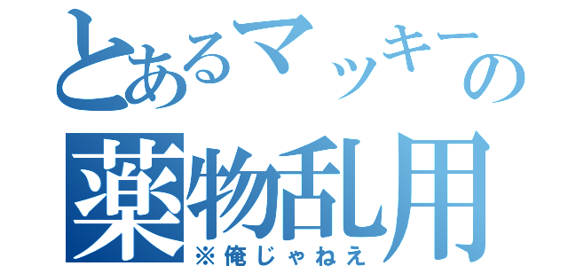 とあるマッキーの薬物乱用（※俺じゃねえ）