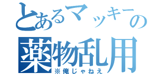 とあるマッキーの薬物乱用（※俺じゃねえ）