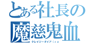 とある社長の魔慈鬼血（クレイジーダイア（ｒｙ）