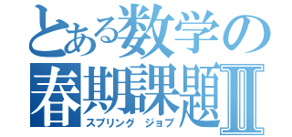 とある数学の春期課題Ⅱ（スプリング　ジョブ）