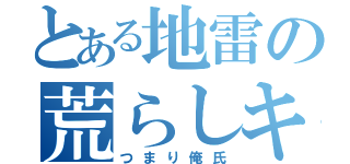 とある地雷の荒らしキチ（つまり俺氏）