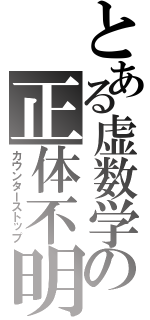 とある虚数学の正体不明（カウンターストップ）