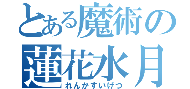 とある魔術の蓮花水月（れんかすいげつ）