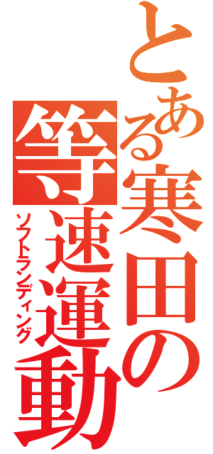 とある寒田の等速運動（ソフトランディング）