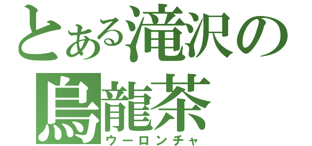 とある滝沢の烏龍茶（ウーロンチャ）